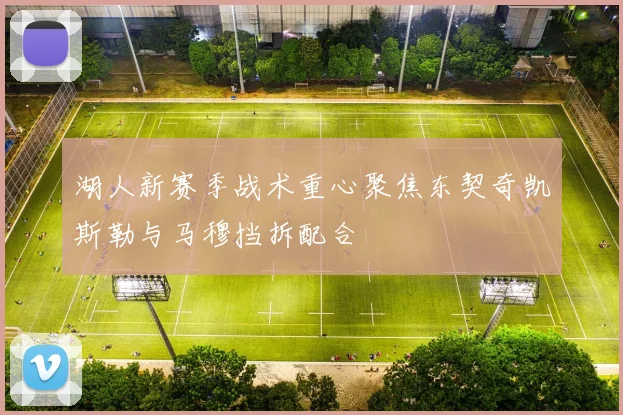 湖人新赛季战术重心聚焦东契奇凯斯勒与马穆挡拆配合